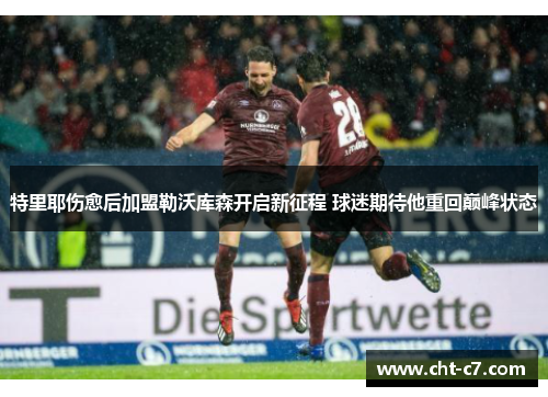 特里耶伤愈后加盟勒沃库森开启新征程 球迷期待他重回巅峰状态