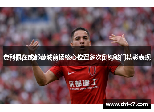 费利佩在成都蓉城前场核心位置多次倒钩破门精彩表现