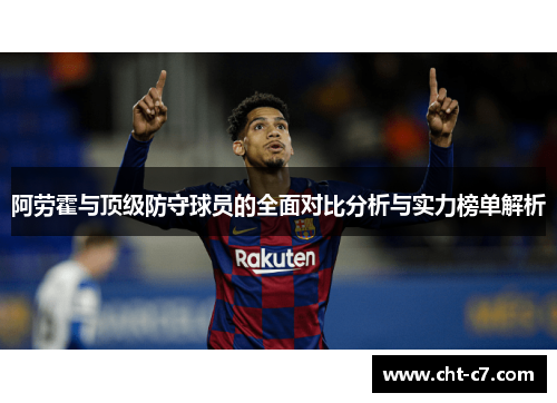 阿劳霍与顶级防守球员的全面对比分析与实力榜单解析