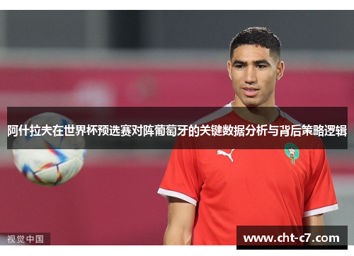 阿什拉夫在世界杯预选赛对阵葡萄牙的关键数据分析与背后策略逻辑