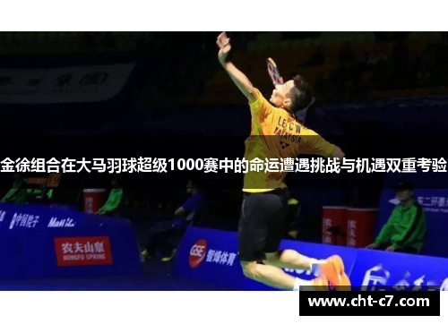 金徐组合在大马羽球超级1000赛中的命运遭遇挑战与机遇双重考验