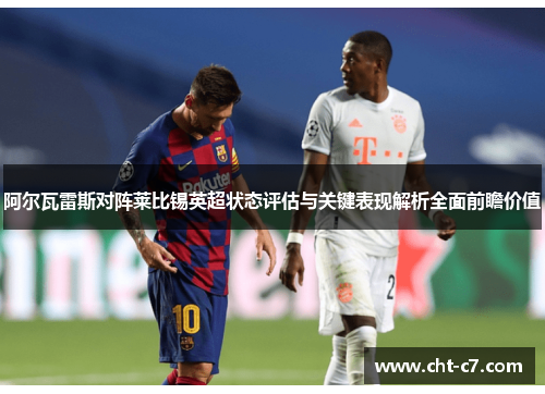 阿尔瓦雷斯对阵莱比锡英超状态评估与关键表现解析全面前瞻价值