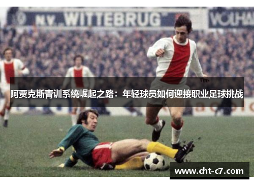 阿贾克斯青训系统崛起之路：年轻球员如何迎接职业足球挑战
