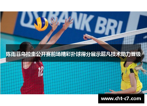 陈雨菲乌拉圭公开赛前场精彩扑球得分展示超凡技术助力晋级