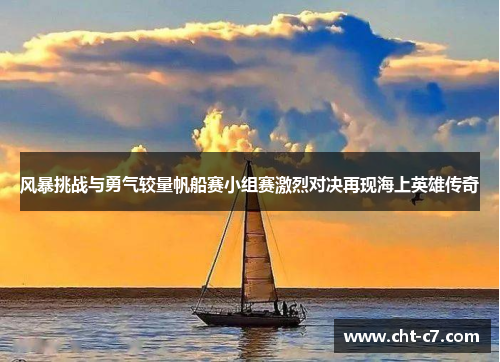 风暴挑战与勇气较量帆船赛小组赛激烈对决再现海上英雄传奇