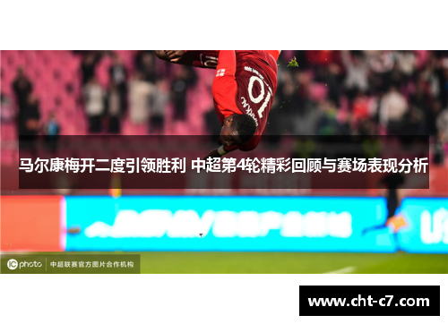 马尔康梅开二度引领胜利 中超第4轮精彩回顾与赛场表现分析