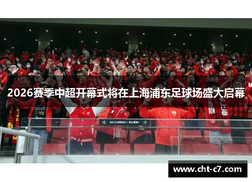 2026赛季中超开幕式将在上海浦东足球场盛大启幕