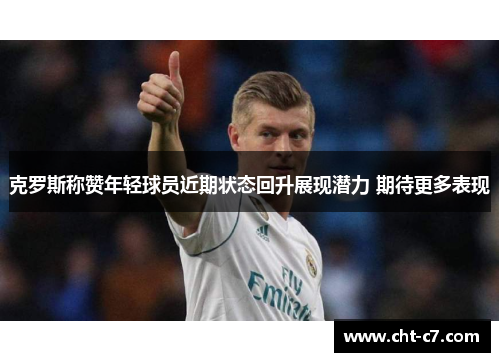 克罗斯称赞年轻球员近期状态回升展现潜力 期待更多表现