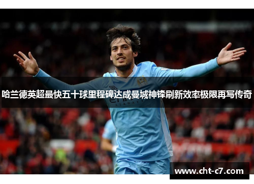哈兰德英超最快五十球里程碑达成曼城神锋刷新效率极限再写传奇