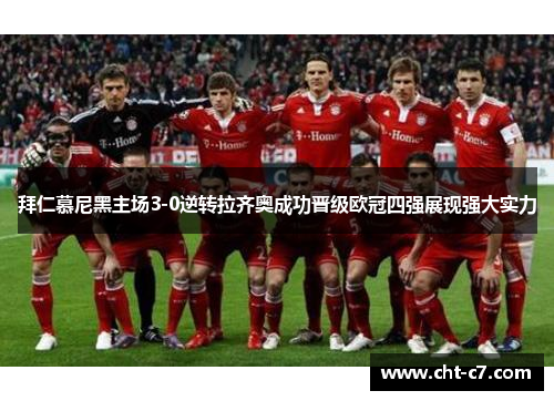 拜仁慕尼黑主场3-0逆转拉齐奥成功晋级欧冠四强展现强大实力