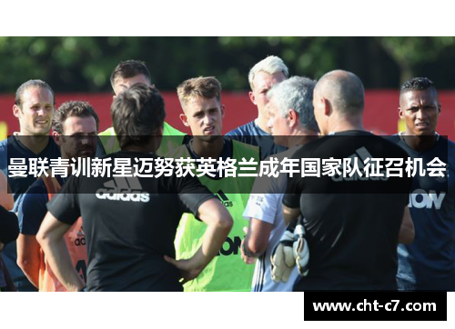 曼联青训新星迈努获英格兰成年国家队征召机会