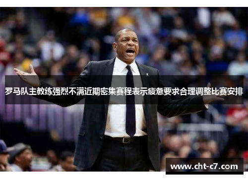 罗马队主教练强烈不满近期密集赛程表示疲惫要求合理调整比赛安排