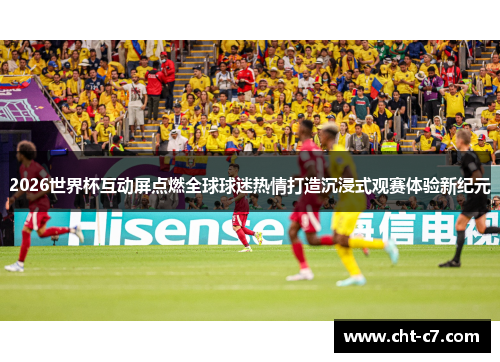 2026世界杯互动屏点燃全球球迷热情打造沉浸式观赛体验新纪元