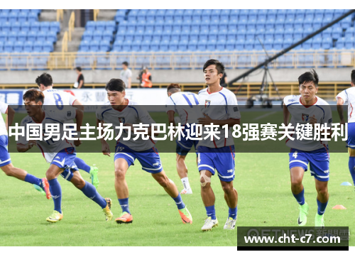 中国男足主场力克巴林迎来18强赛关键胜利