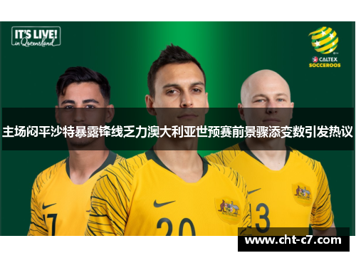 主场闷平沙特暴露锋线乏力澳大利亚世预赛前景骤添变数引发热议
