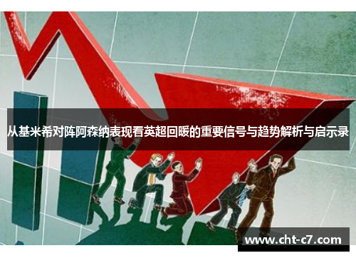 从基米希对阵阿森纳表现看英超回暖的重要信号与趋势解析与启示录