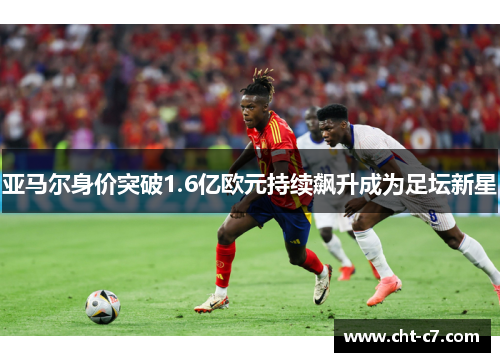 亚马尔身价突破1.6亿欧元持续飙升成为足坛新星