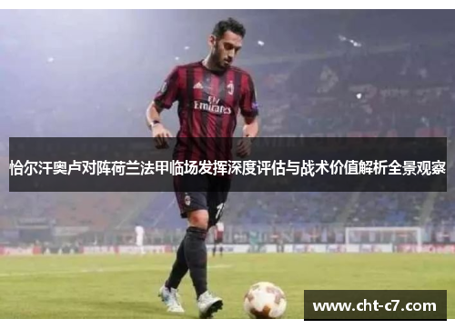 恰尔汗奥卢对阵荷兰法甲临场发挥深度评估与战术价值解析全景观察