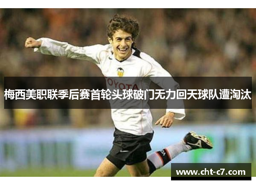梅西美职联季后赛首轮头球破门无力回天球队遭淘汰 梅西美职联季后赛首轮头球破门无力回天球队遭淘汰