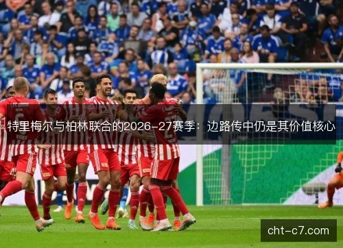 特里梅尔与柏林联合的2026-27赛季：边路传中仍是其价值核心